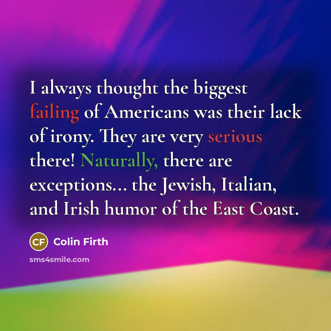 “I always thought the biggest failing of Americans was their…” quote by Colin Firth