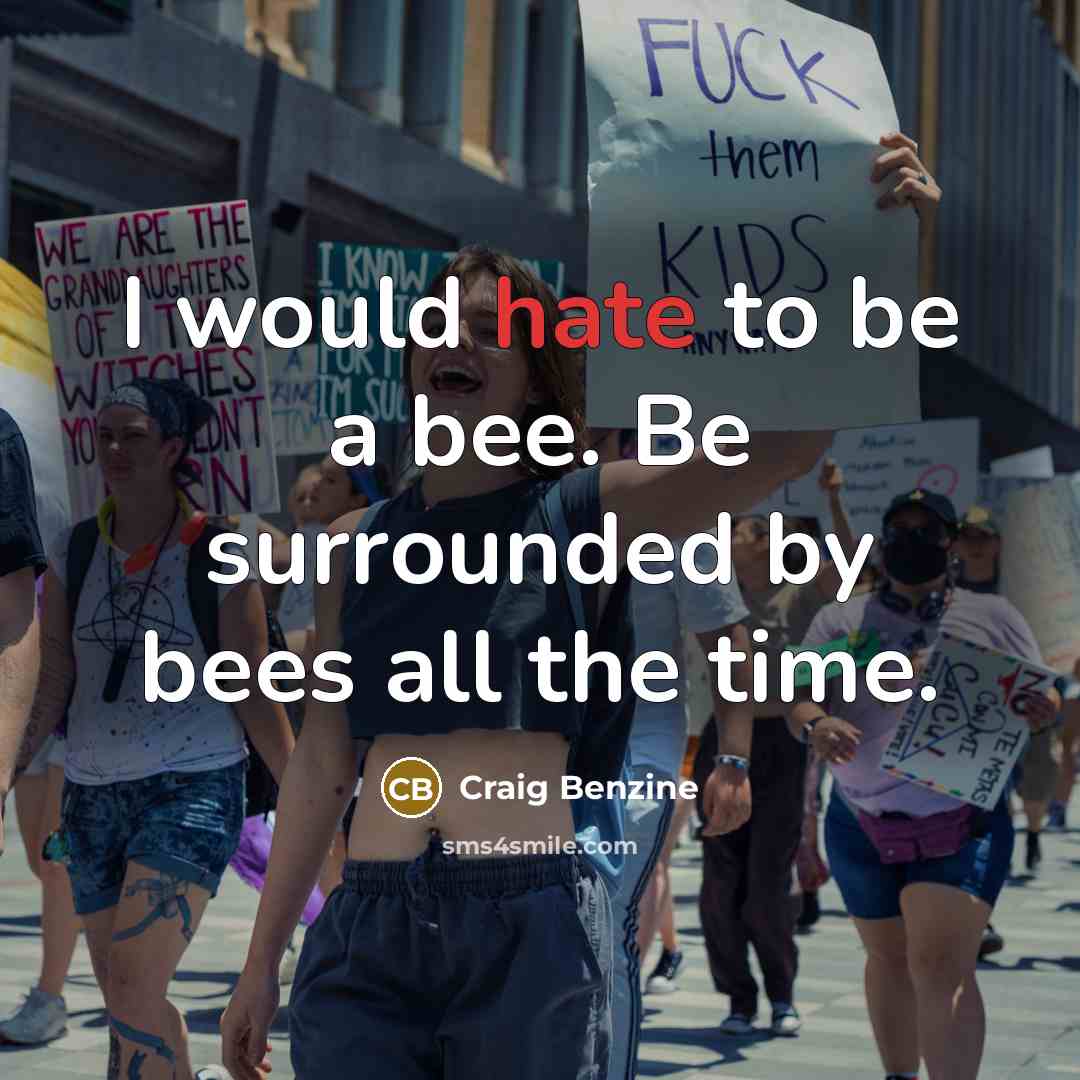 “I would hate to be a bee. Be surrounded by…” quote by Craig Benzine
