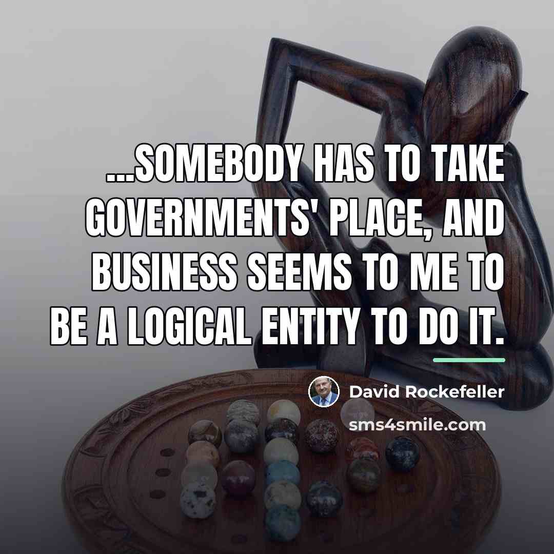 “...somebody has to take governments' place, and business seems to…” quote by David Rockefeller