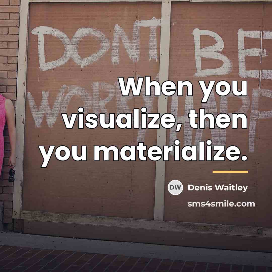 “When you visualize, then you materialize.…” quote by Denis Waitley