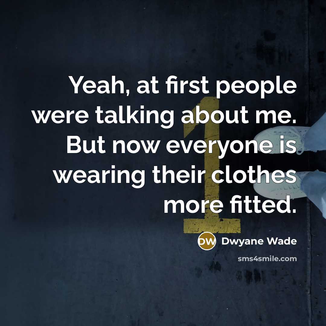 “Yeah, at first people were talking about me. But now…” quote by Dwyane Wade
