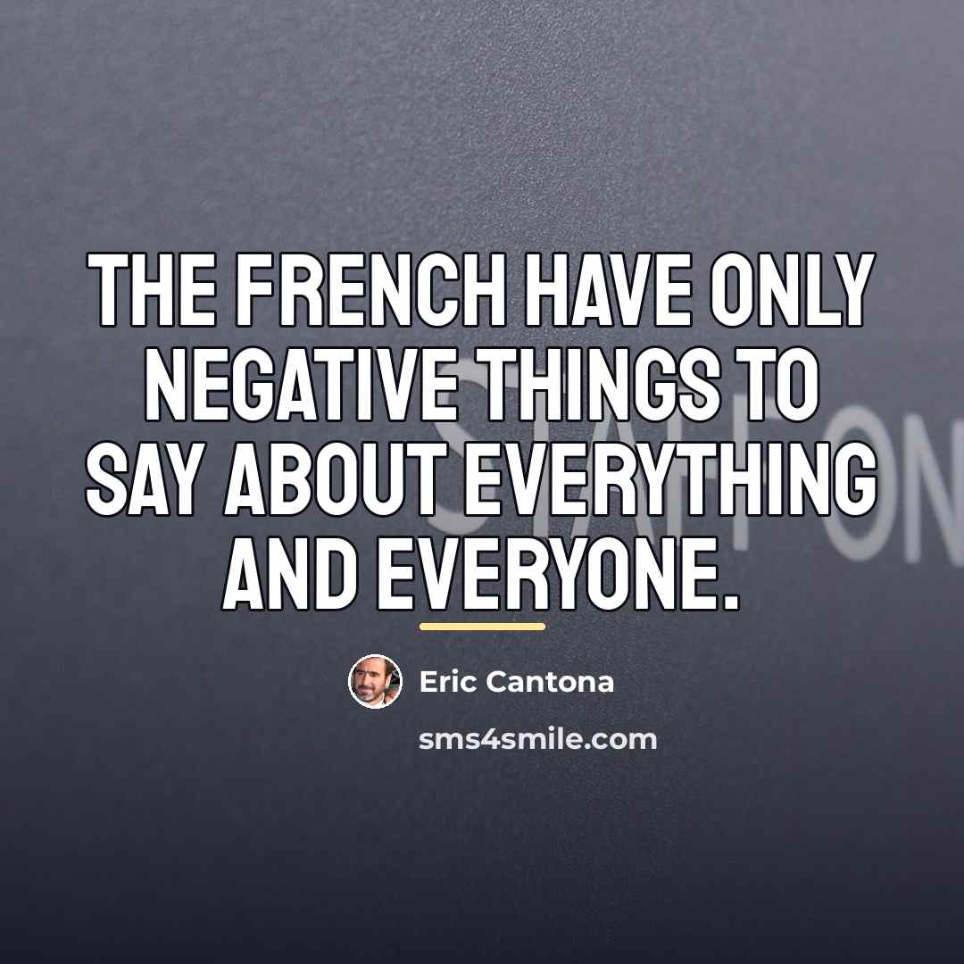“The French have only negative things to say about everything…” quote by Eric Cantona