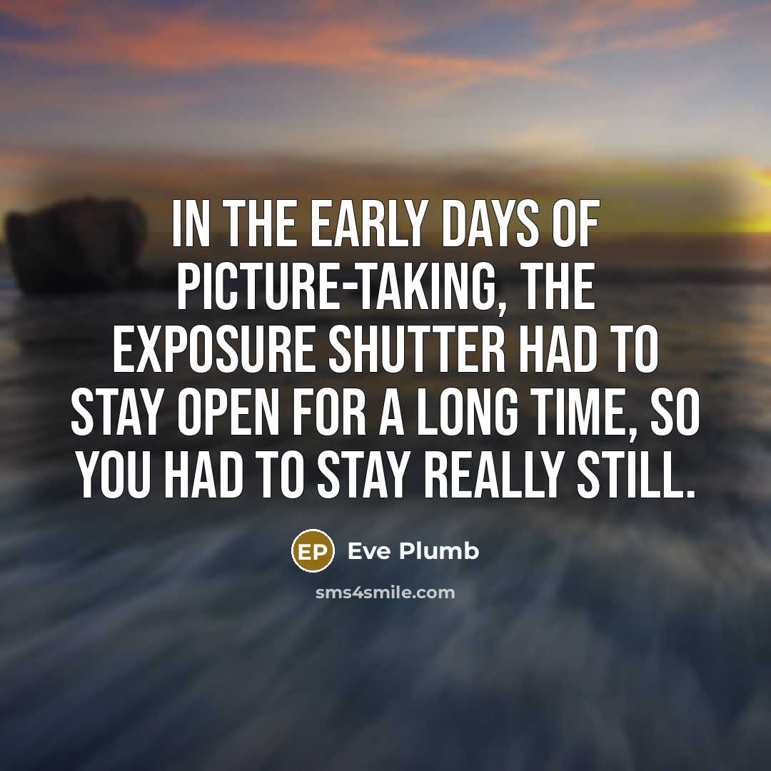 “In the early days of picture-taking, the exposure shutter had…” quote by Eve Plumb