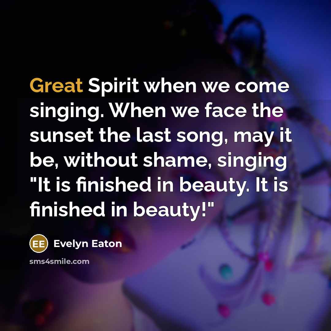 “Great Spirit when we come singing. When we face the…” quote by Evelyn Eaton