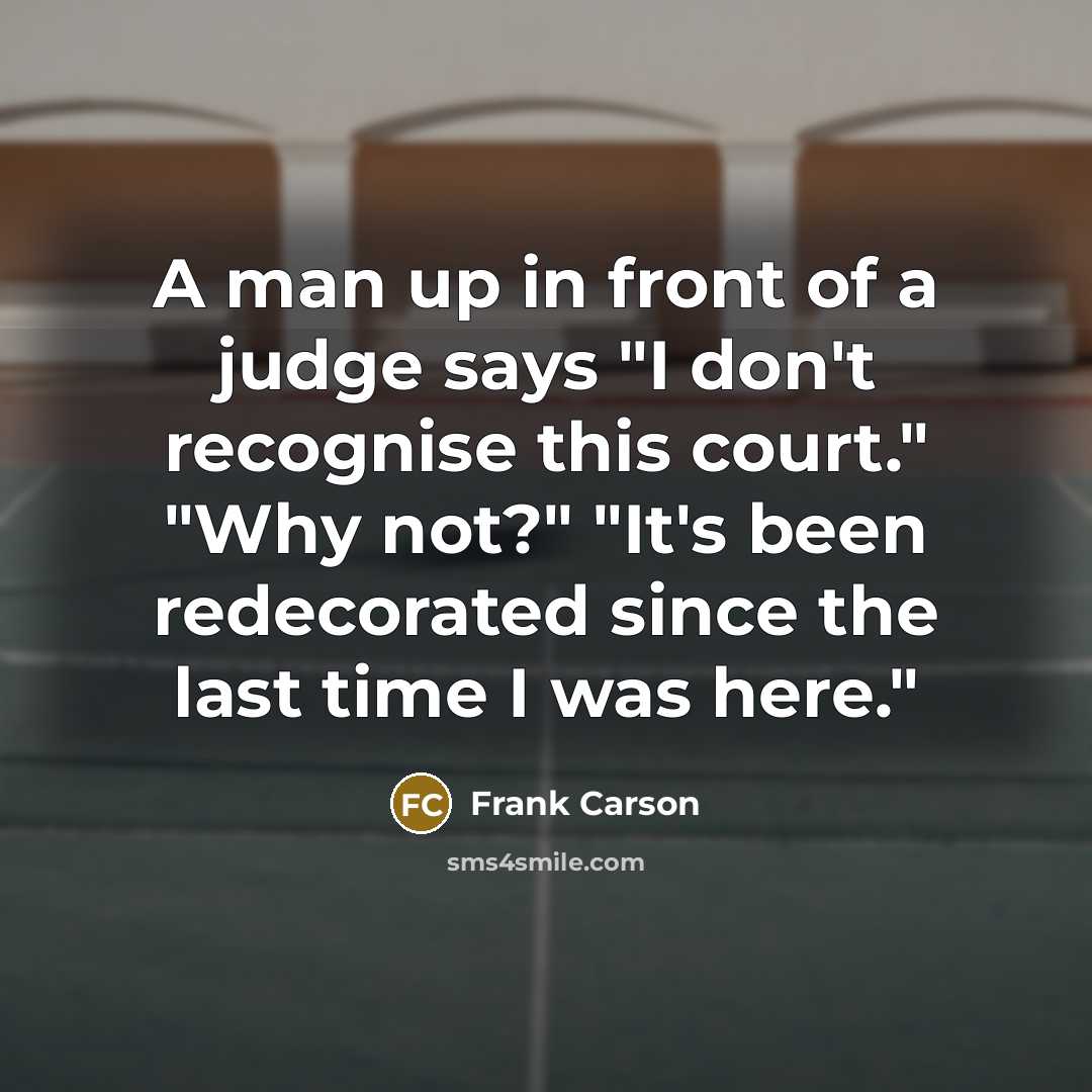 “A man up in front of a judge says "I don't recognise this court." "Why not?" "It's been redecorated since the last time I was here."” quote by Frank Carson