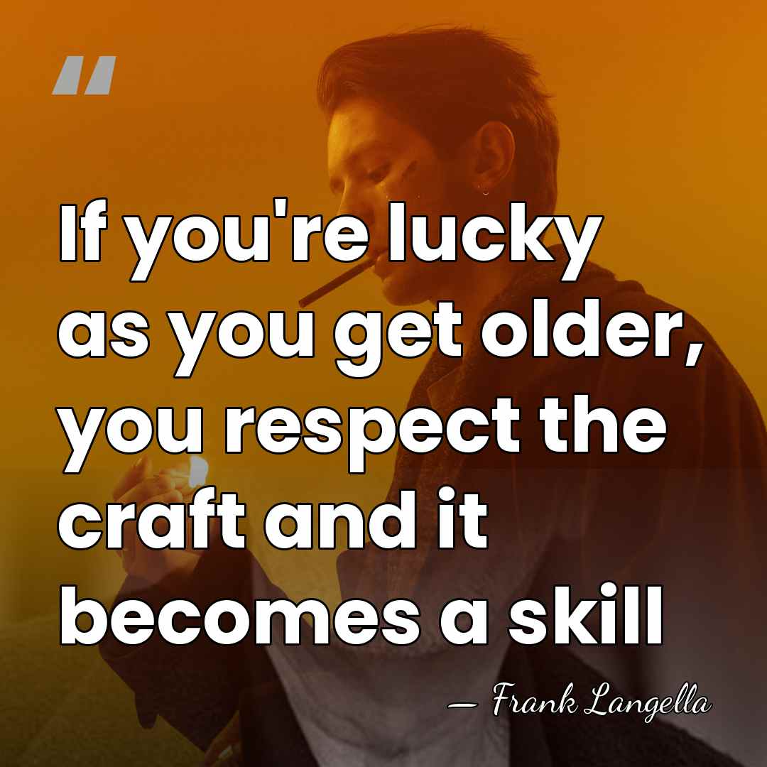 If you're lucky as you get older, you respect the craft and&hellip; - Frank Langella