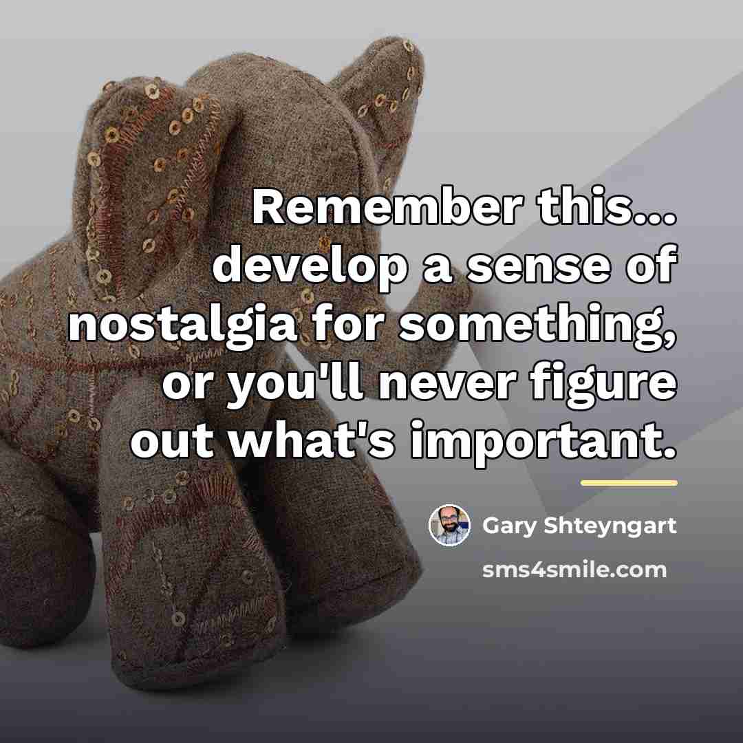 “Remember this... develop a sense of nostalgia for something, or…” quote by Gary Shteyngart