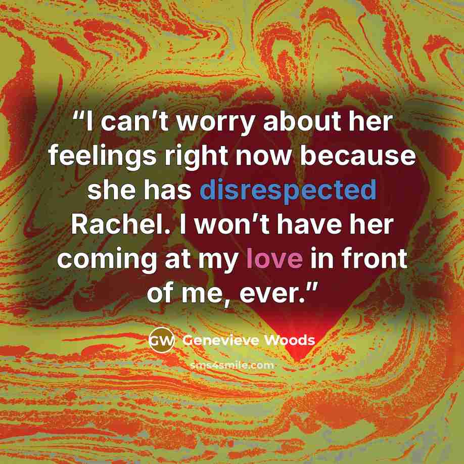 “I can’t worry about her feelings right now because she has disrespected Rachel. I won’t have her coming at my love in front of me, ever.” quote by Genevieve Woods