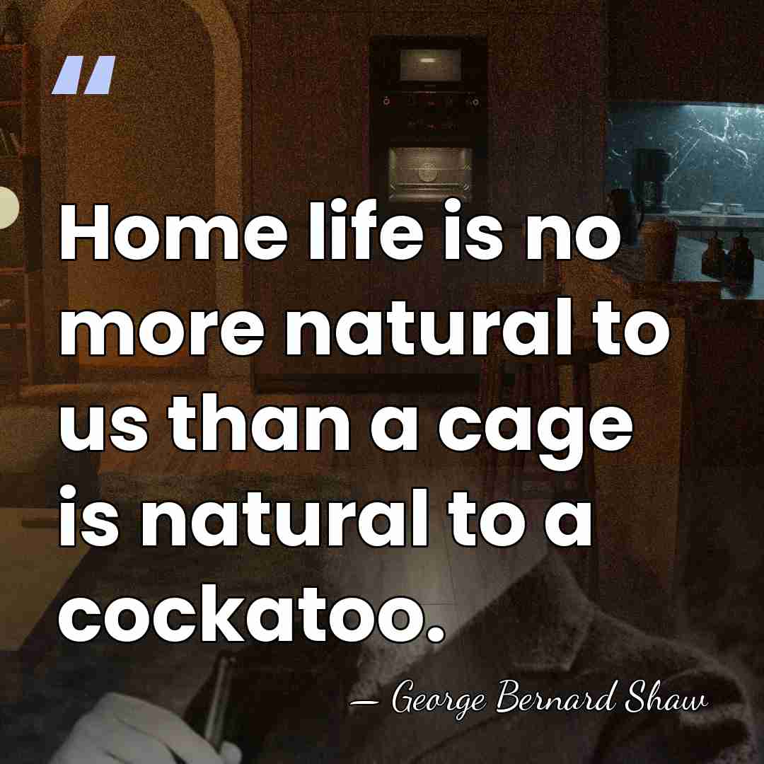 Home life is no more natural to us than a cage is&hellip; - George Bernard Shaw
