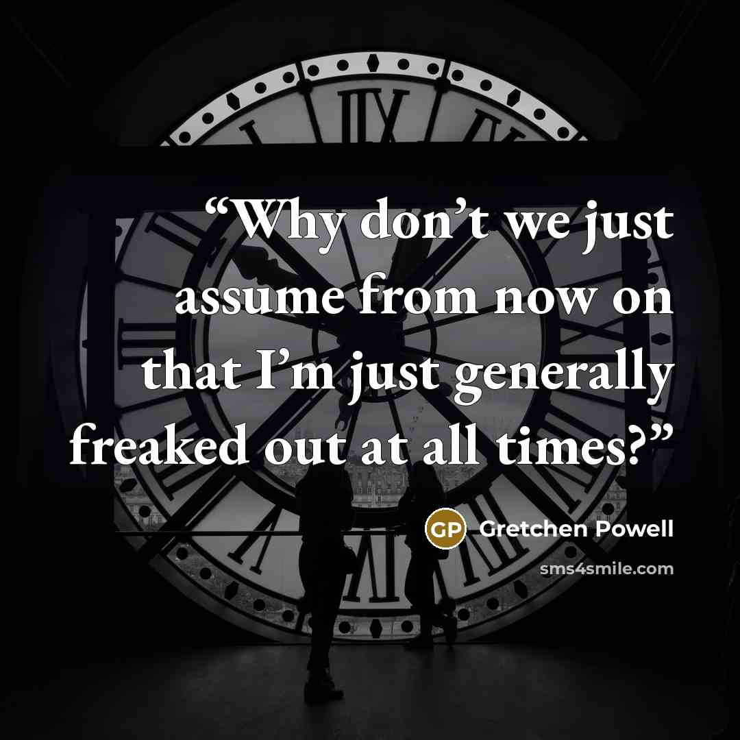 “Why don’t we just assume from now on that I’m just generally freaked out at all times?” quote by Gretchen Powell