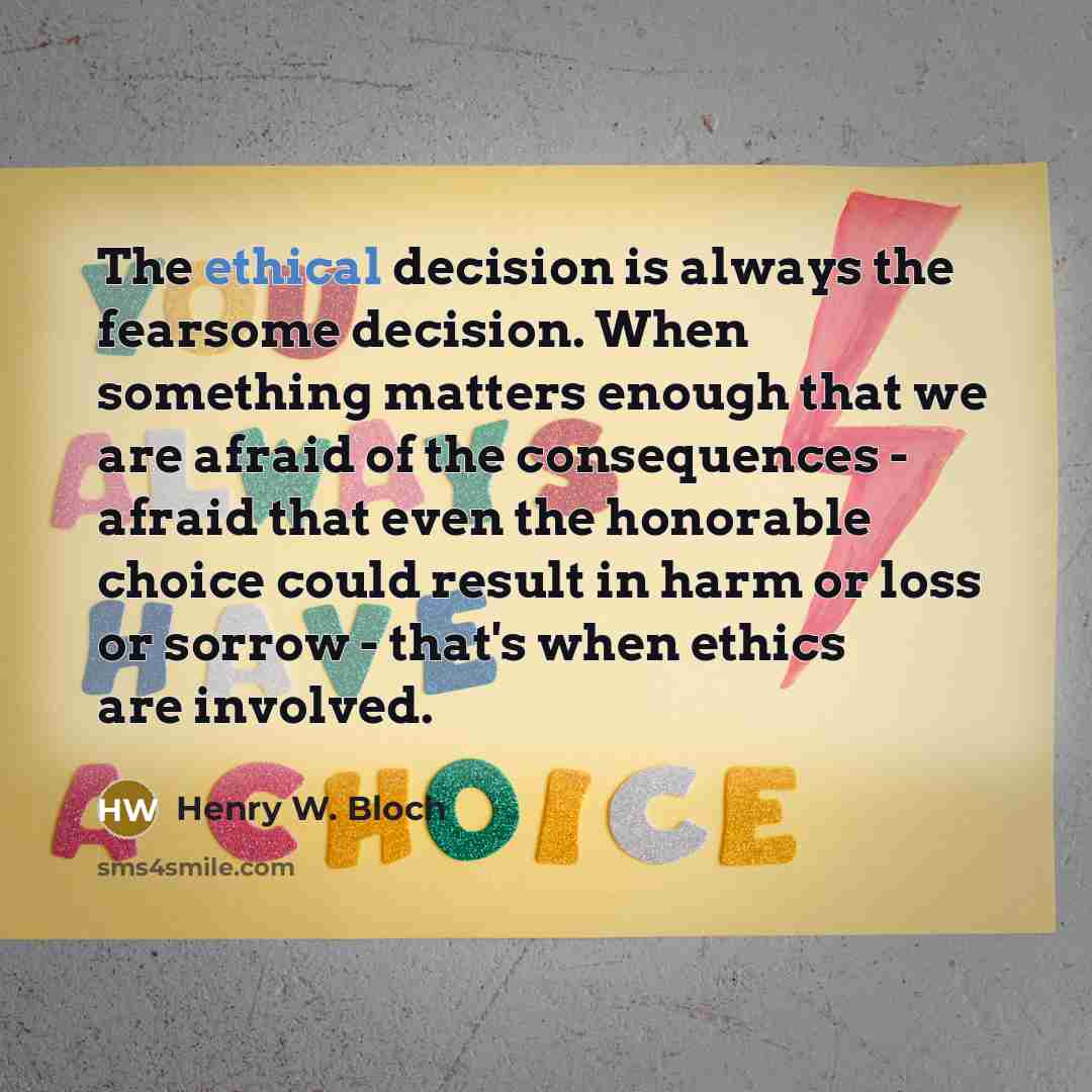 “The ethical decision is always the fearsome decision. When something…” quote by Henry W. Bloch