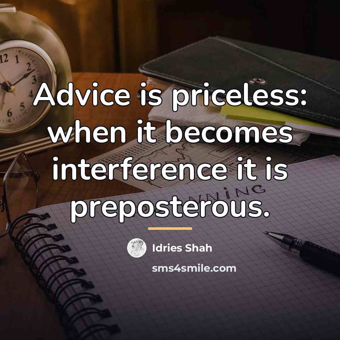 “Advice is priceless: when it becomes interference it is preposterous.…” quote by Idries Shah