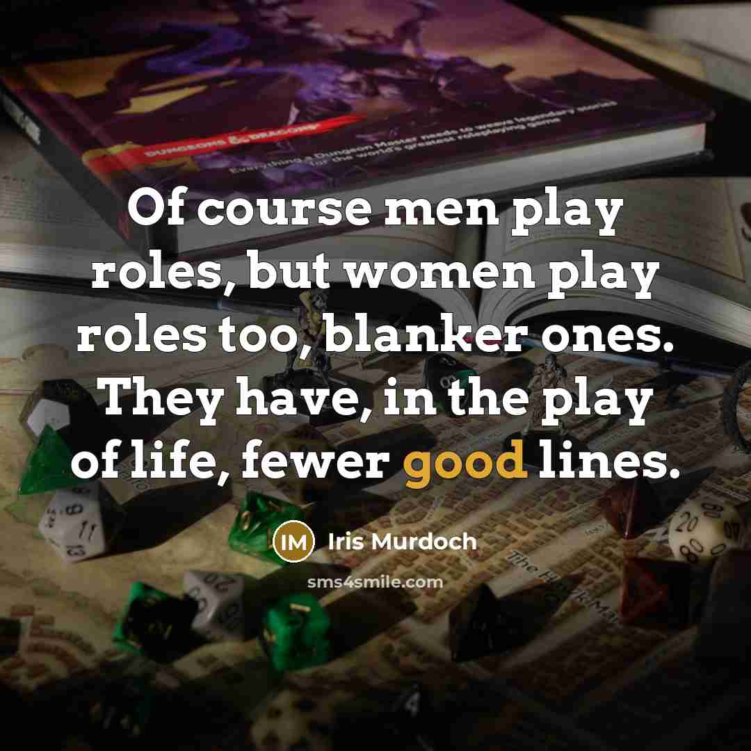 “Of course men play roles, but women play roles too,…” quote by Iris Murdoch