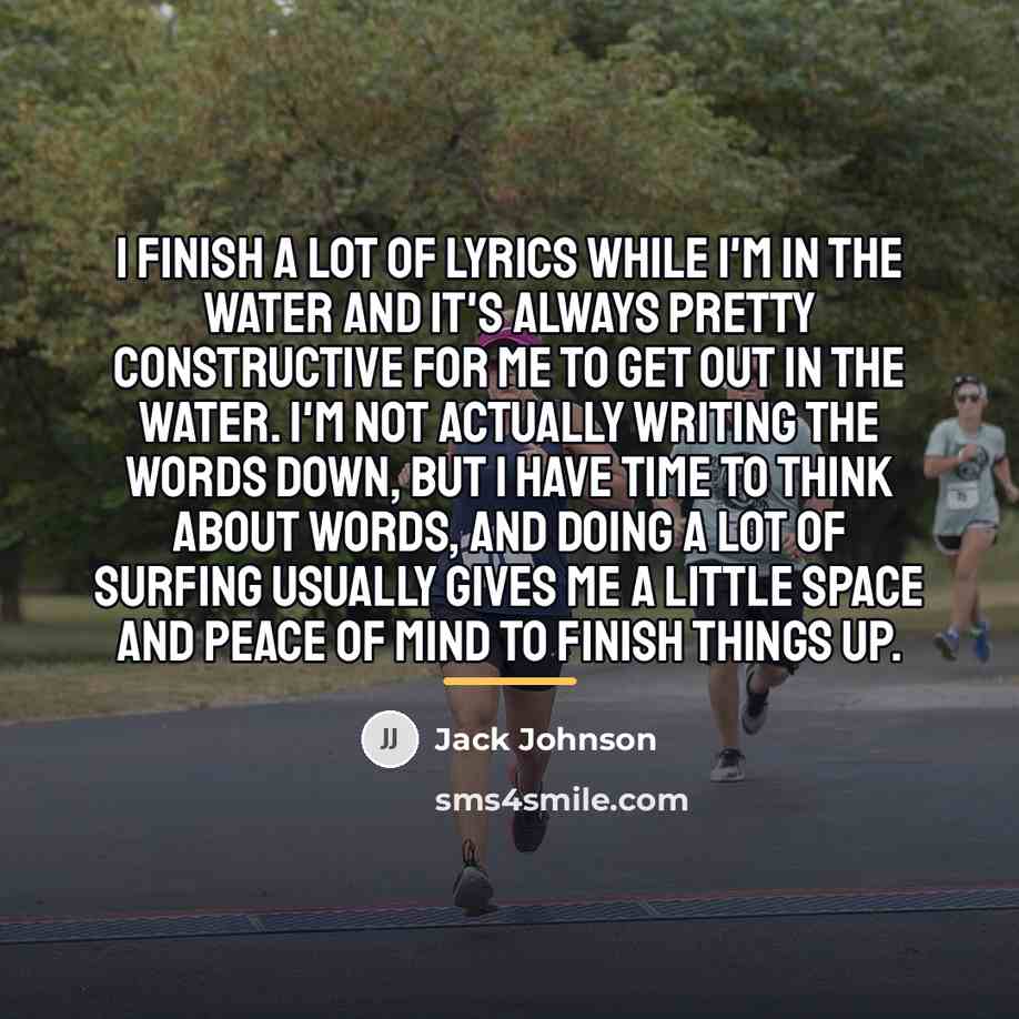 “I finish a lot of lyrics while I'm in the…” quote by Jack Johnson