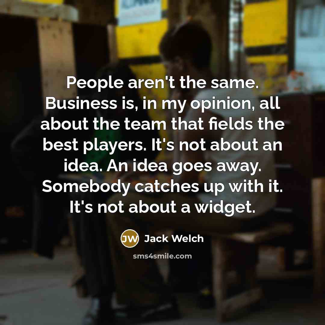 “People aren't the same. Business is, in my opinion, all…” quote by Jack Welch