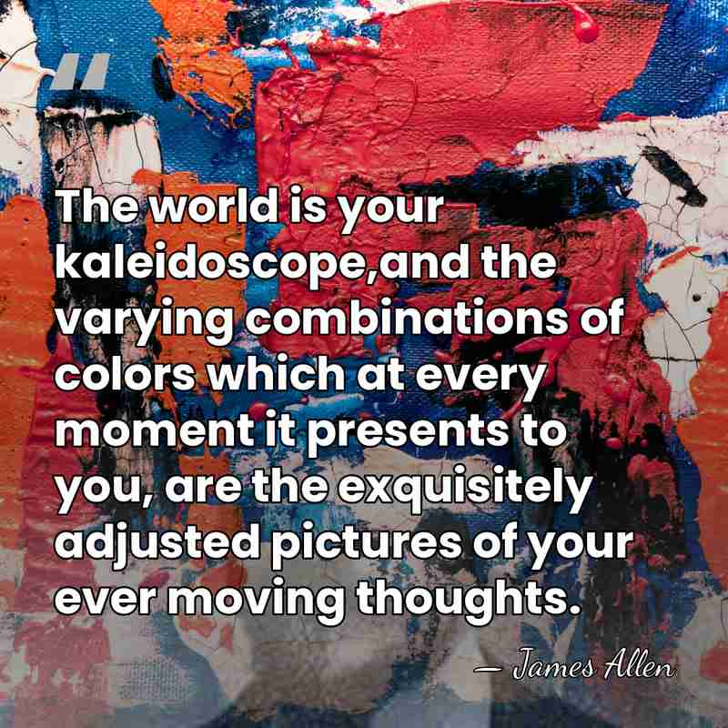 The world is your kaleidoscope,and the varying combinations of colors which at&hellip; - James Allen