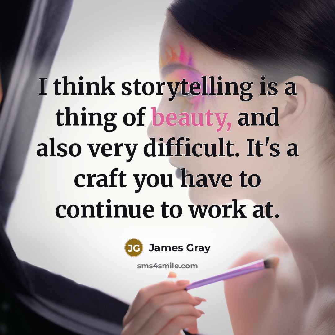 “I think storytelling is a thing of beauty, and also…” quote by James Gray