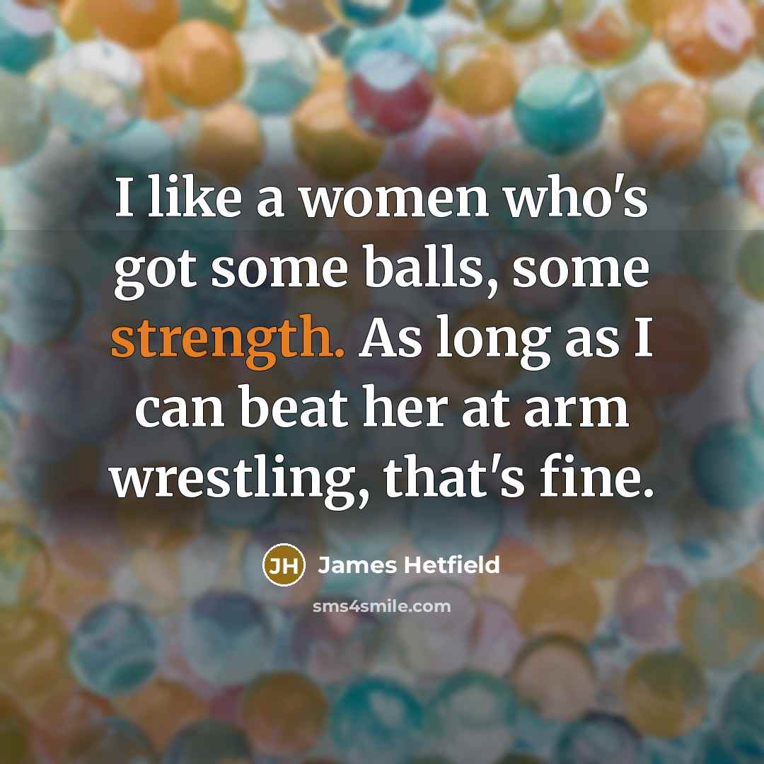 “I like a women who's got some balls, some strength.…” quote by James Hetfield