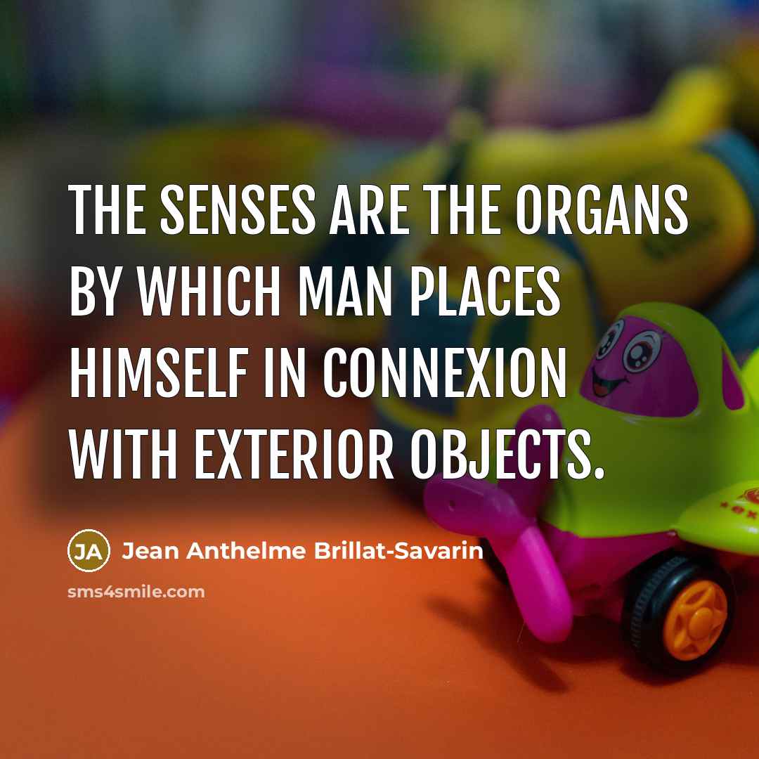 “The senses are the organs by which man places himself…” quote by Jean Anthelme Brillat-Savarin