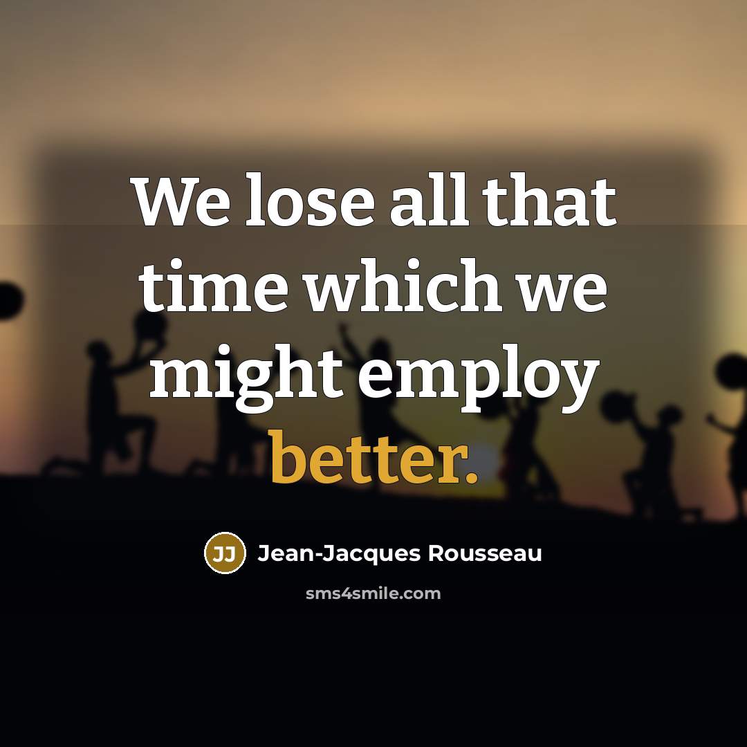“We lose all that time which we might employ better.” quote by Jean-Jacques Rousseau