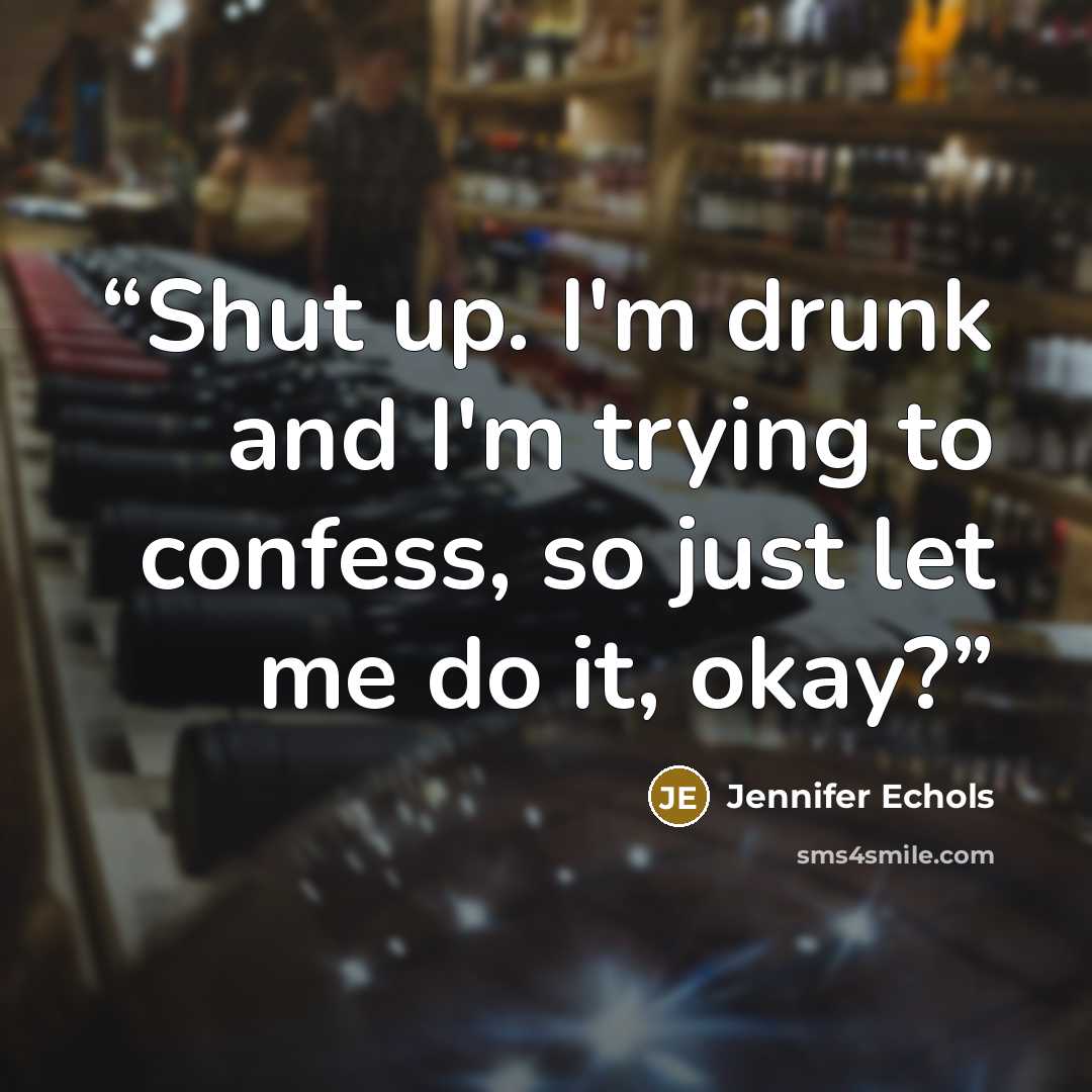 “Shut up. I'm drunk and I'm trying to confess, so just let me do it, okay?” quote by Jennifer Echols