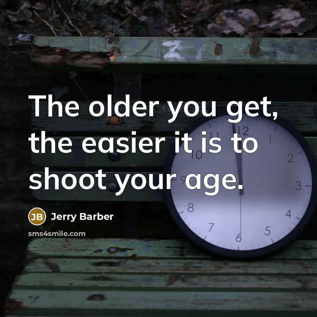 “The older you get, the easier it is to shoot…” quote by Jerry Barber