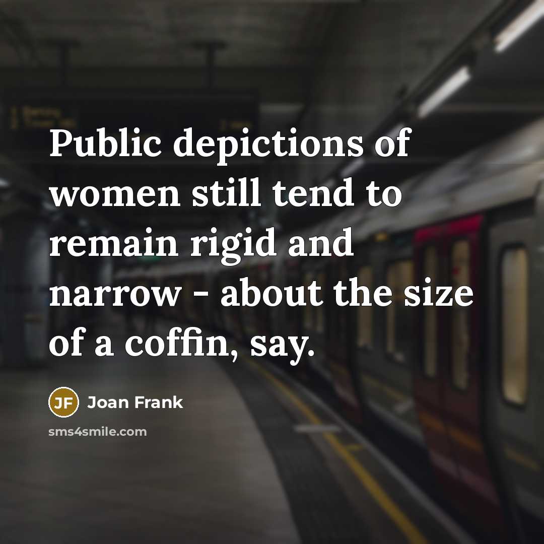 “Public depictions of women still tend to remain rigid and…” quote by Joan Frank