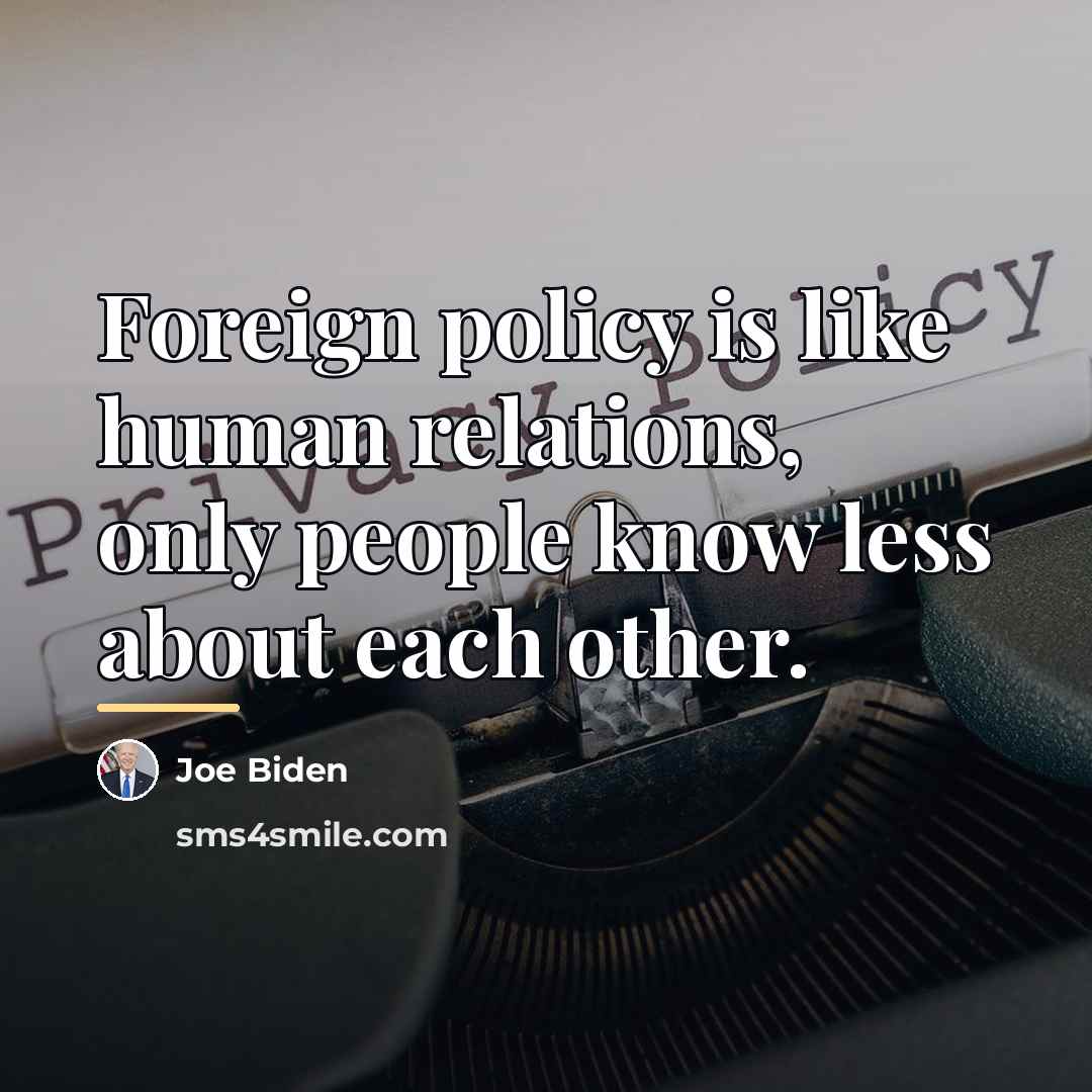 “Foreign policy is like human relations, only people know less…” quote by Joe Biden