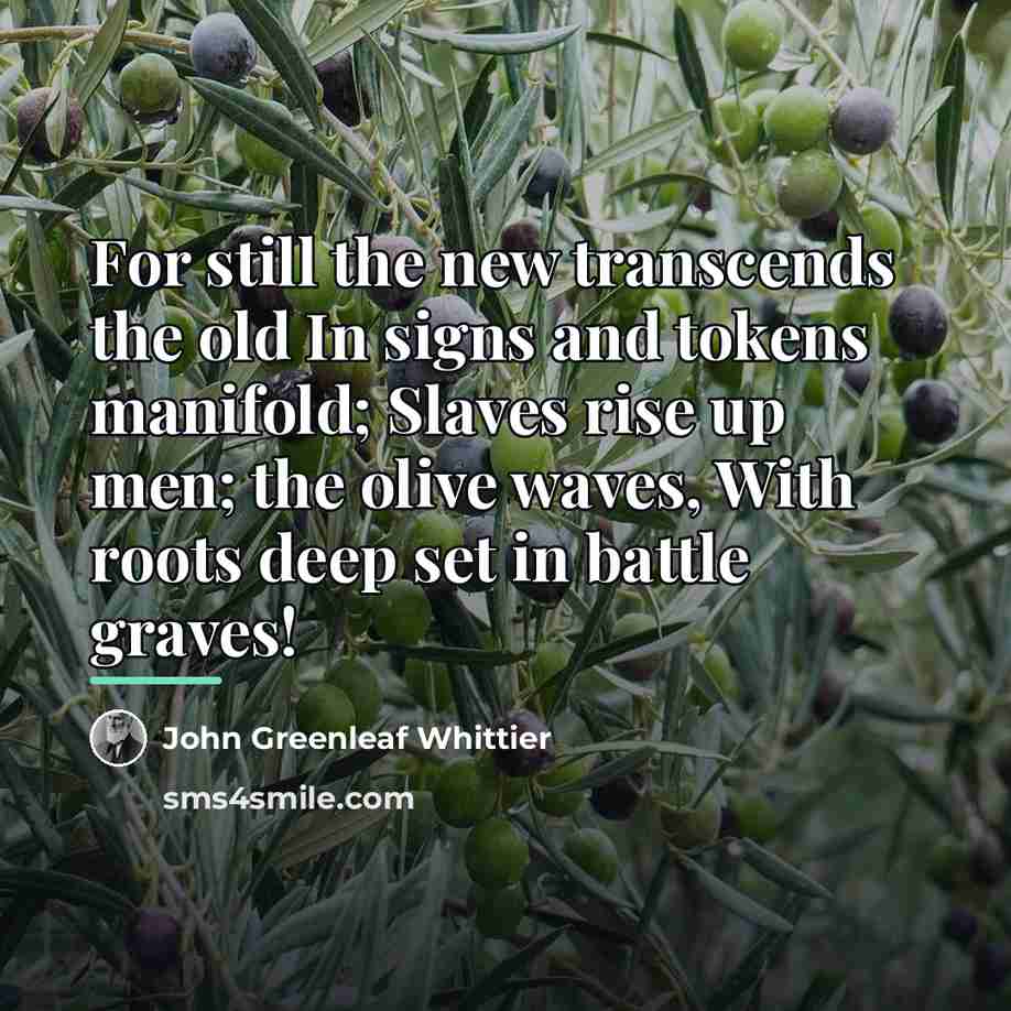 “For still the new transcends the old In signs and…” quote by John Greenleaf Whittier