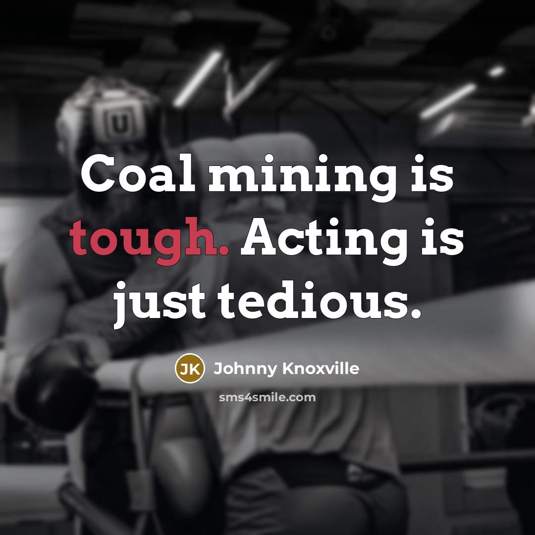 “Coal mining is tough. Acting is just tedious.…” quote by Johnny Knoxville