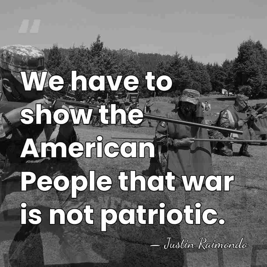 We have to show the American People that war is not patriotic. - Justin Raimondo