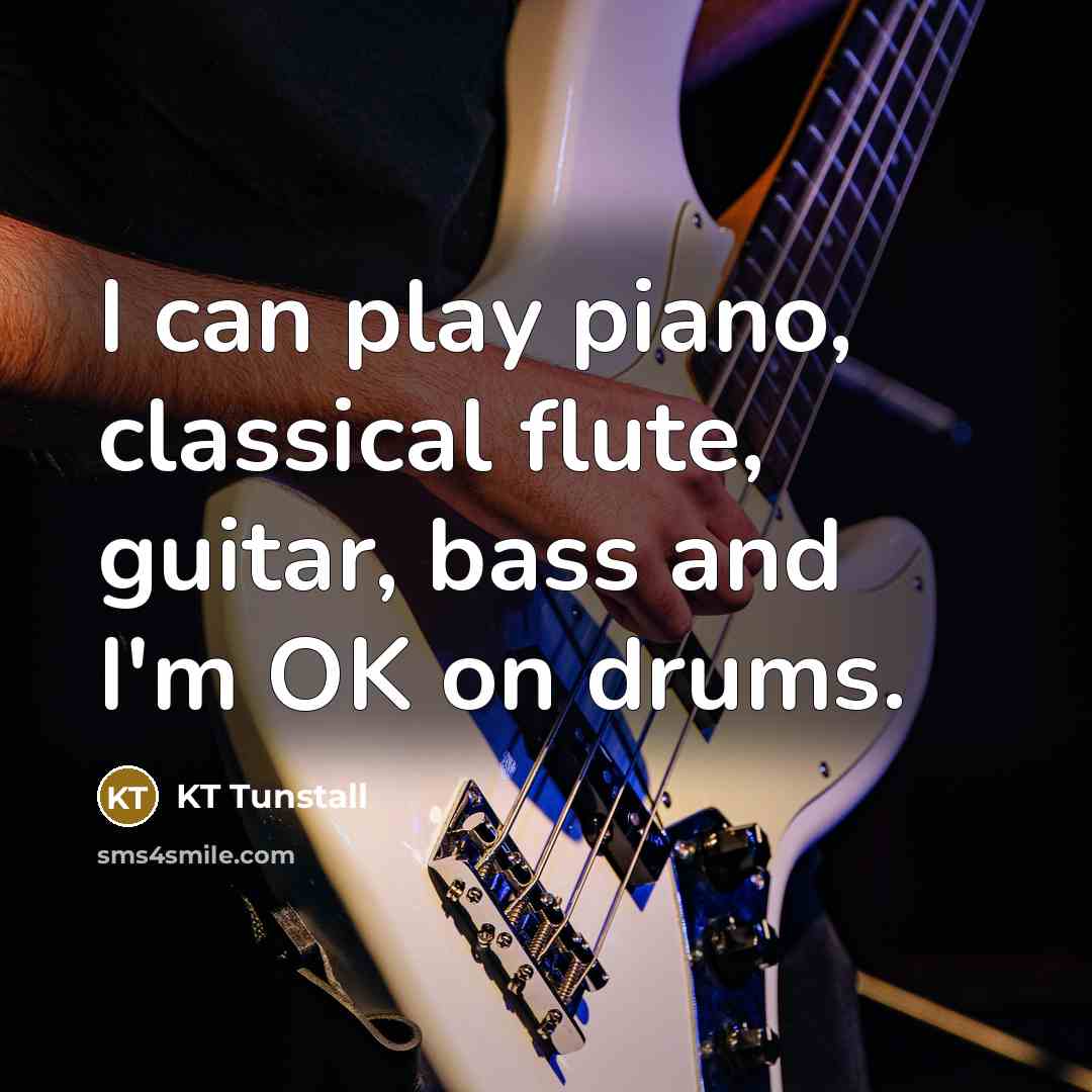“I can play piano, classical flute, guitar, bass and I'm…” quote by KT Tunstall