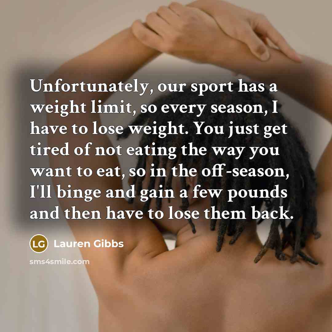 “Unfortunately, our sport has a weight limit, so every season,…” quote by Lauren Gibbs
