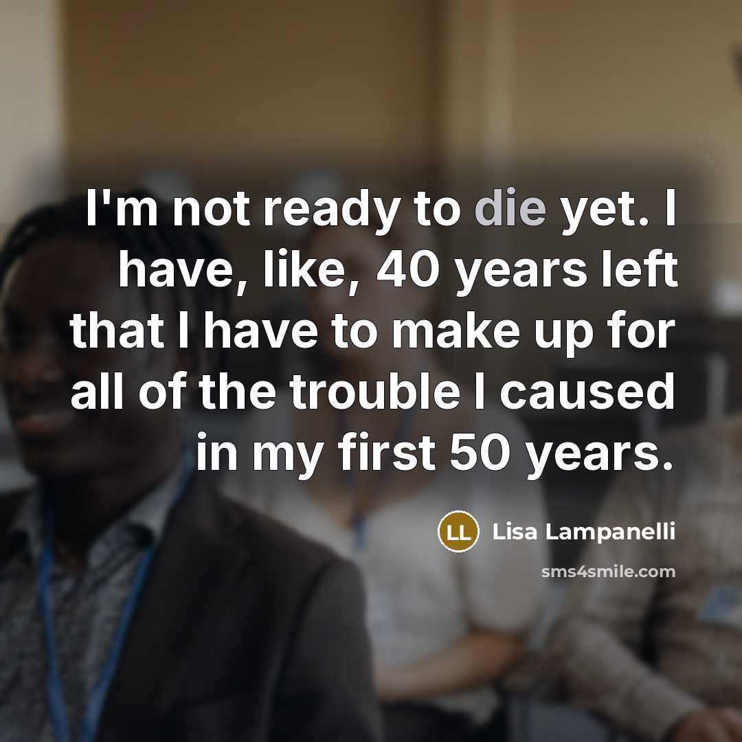 “I'm not ready to die yet. I have, like, 40…” quote by Lisa Lampanelli