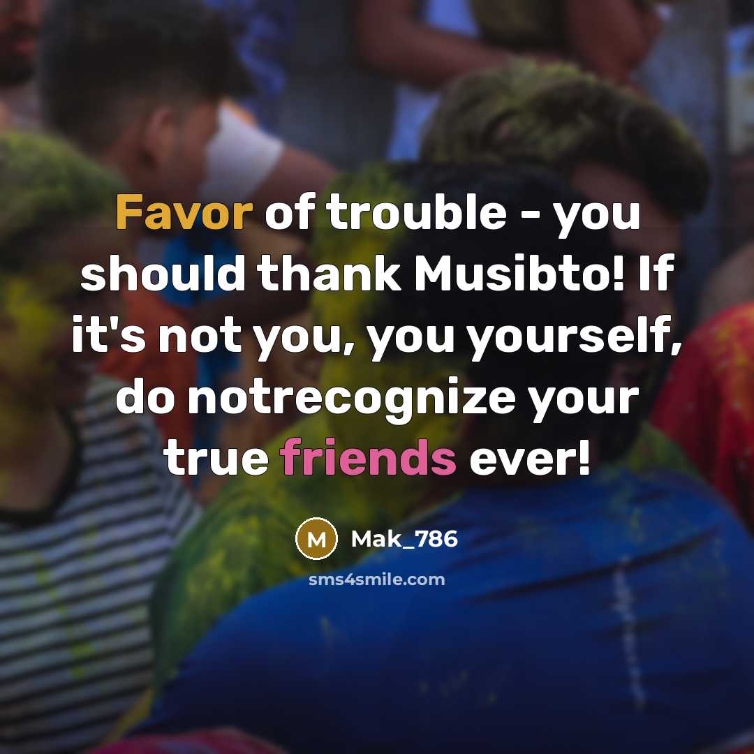 “Favor of trouble - you should thank Musibto! If it's not you, you yourself, do notrecognize your true friends ever!” quote by Mak_786
