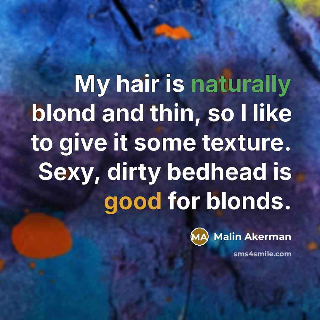“My hair is naturally blond and thin, so I like to give it some texture. Sexy, dirty bedhead is good for blonds.” quote by Malin Akerman