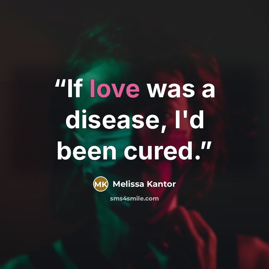 “If love was a disease, I'd been cured.” quote by Melissa Kantor