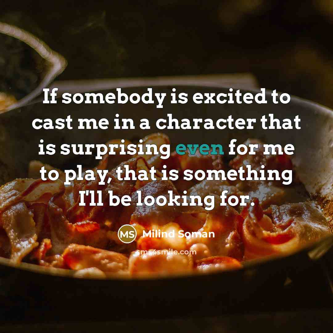 “If somebody is excited to cast me in a character…” quote by Milind Soman