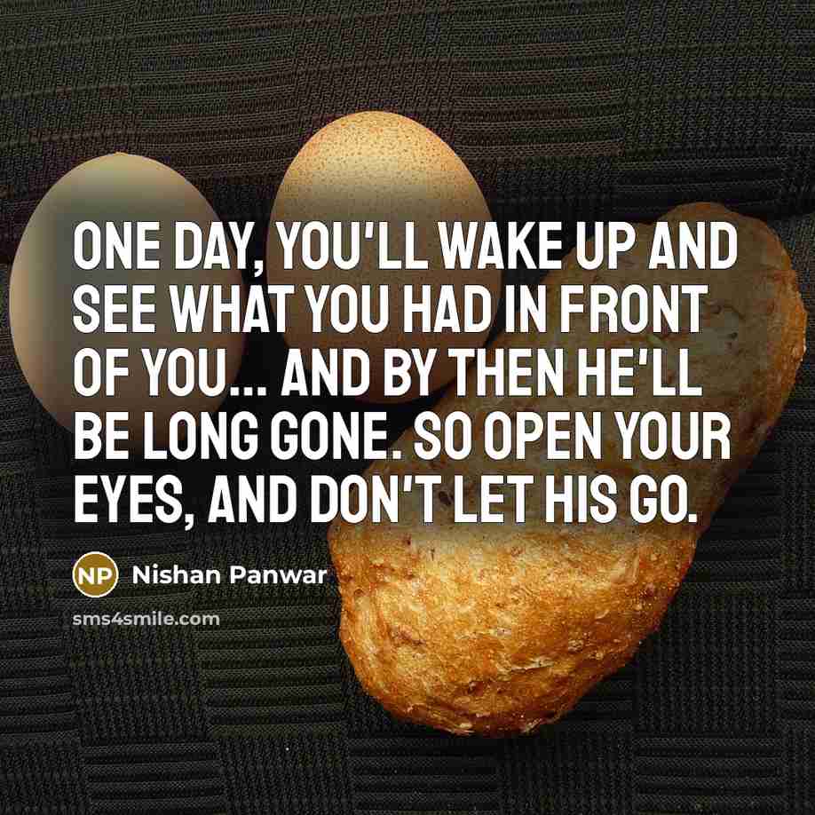 “One day, you'll wake up and see what you had…” quote by Nishan Panwar