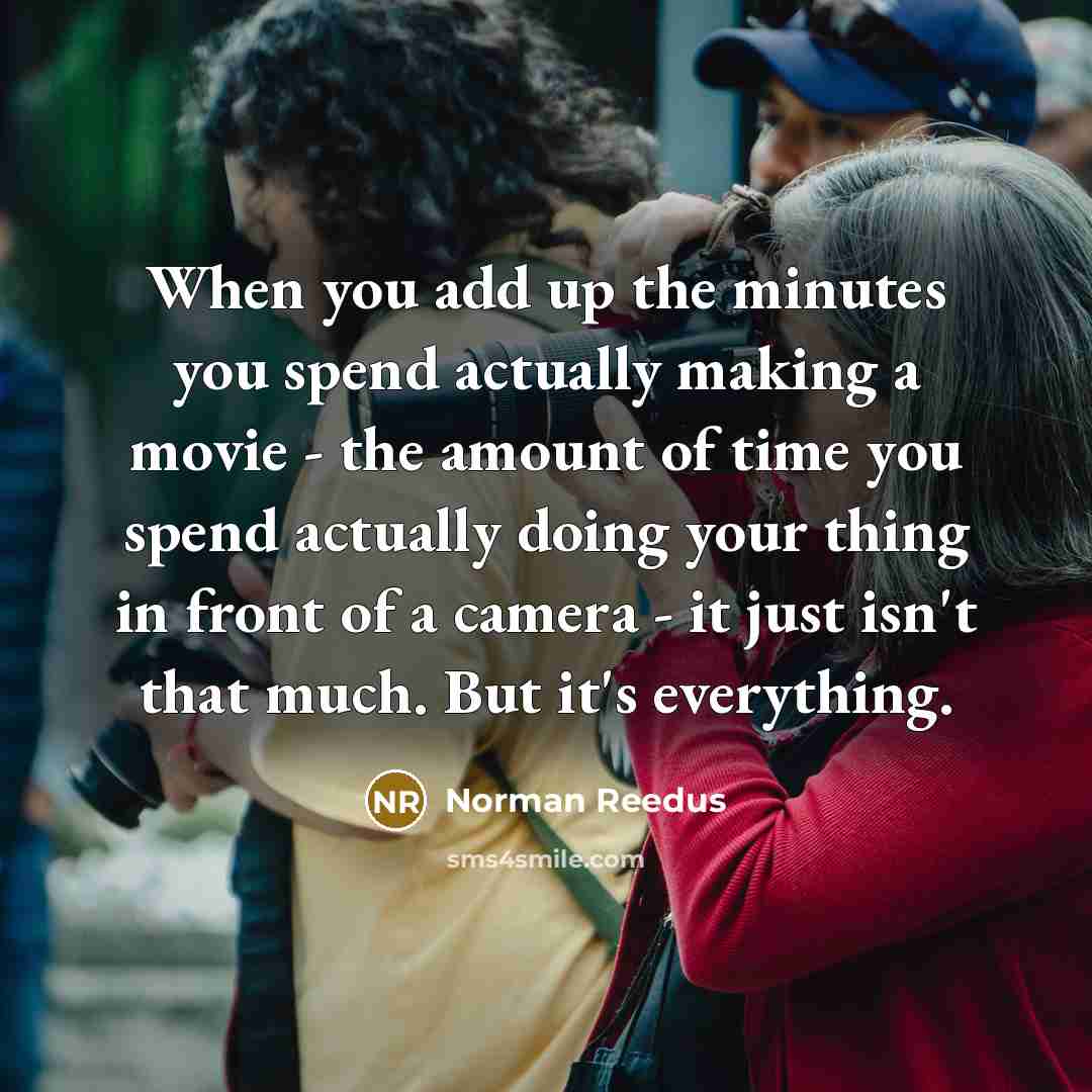 “When you add up the minutes you spend actually making…” quote by Norman Reedus