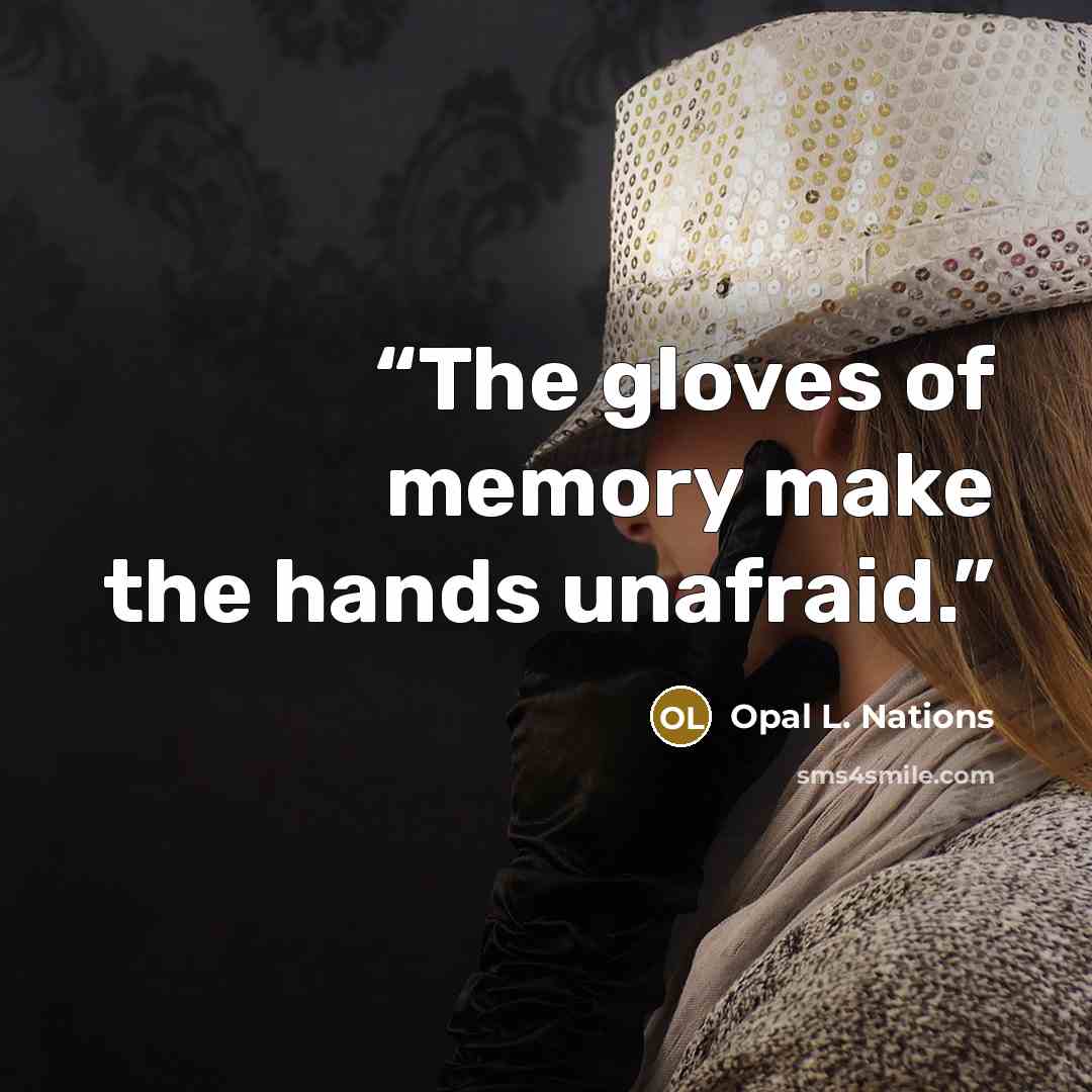 “The gloves of memory make the hands unafraid.” quote by Opal L. Nations
