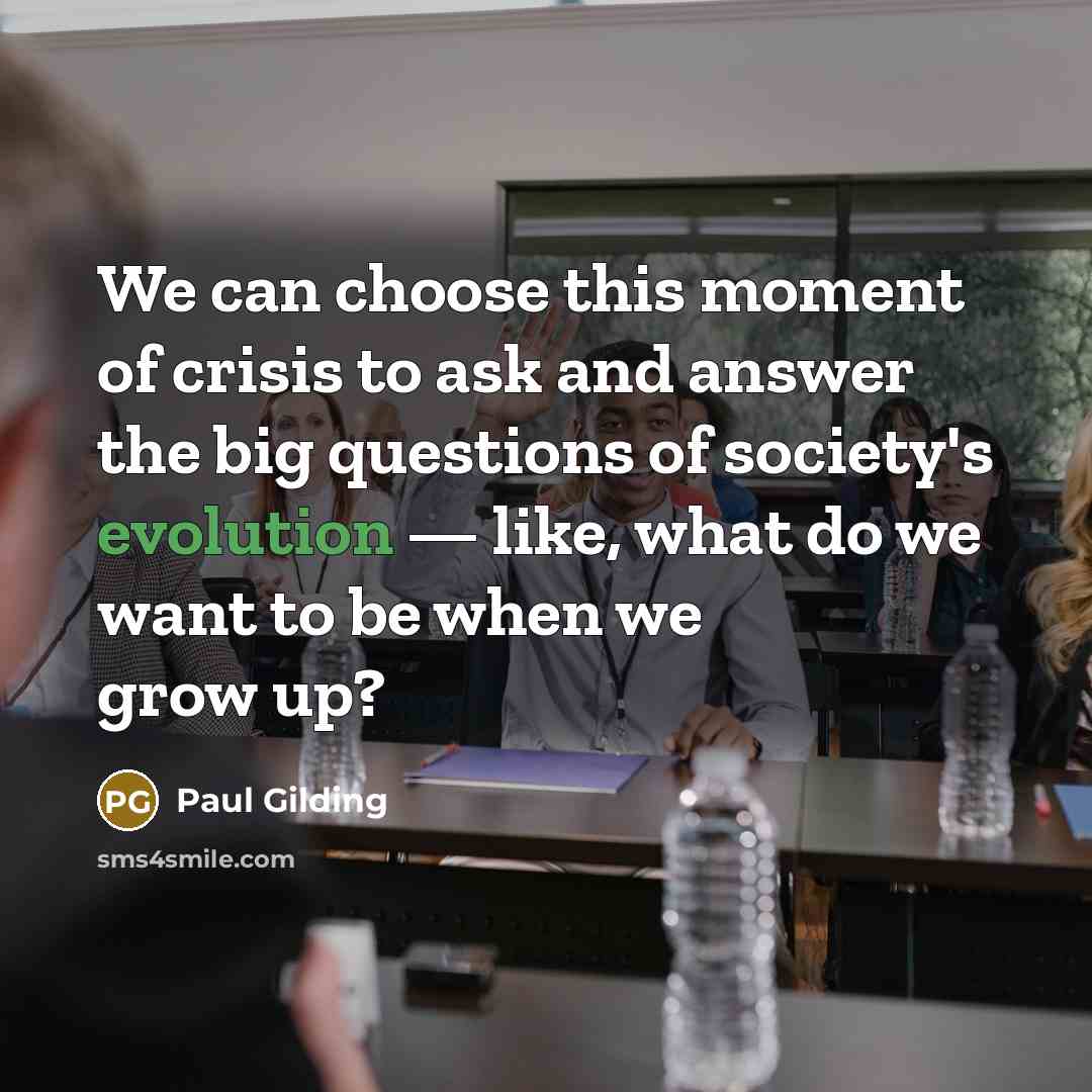 “We can choose this moment of crisis to ask and…” quote by Paul Gilding