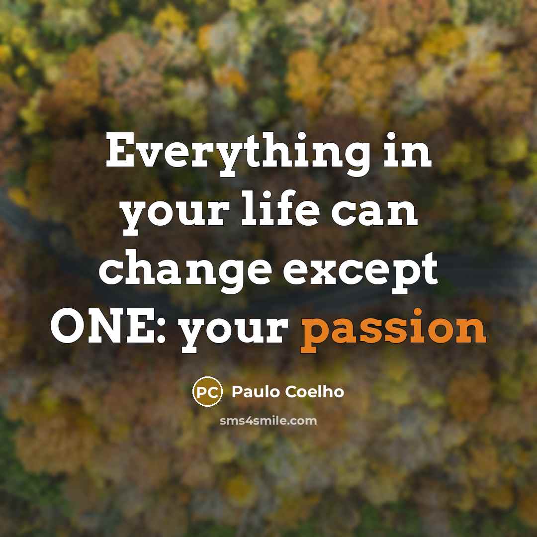“Everything in your life can change except ONE: your passion…” quote by Paulo Coelho