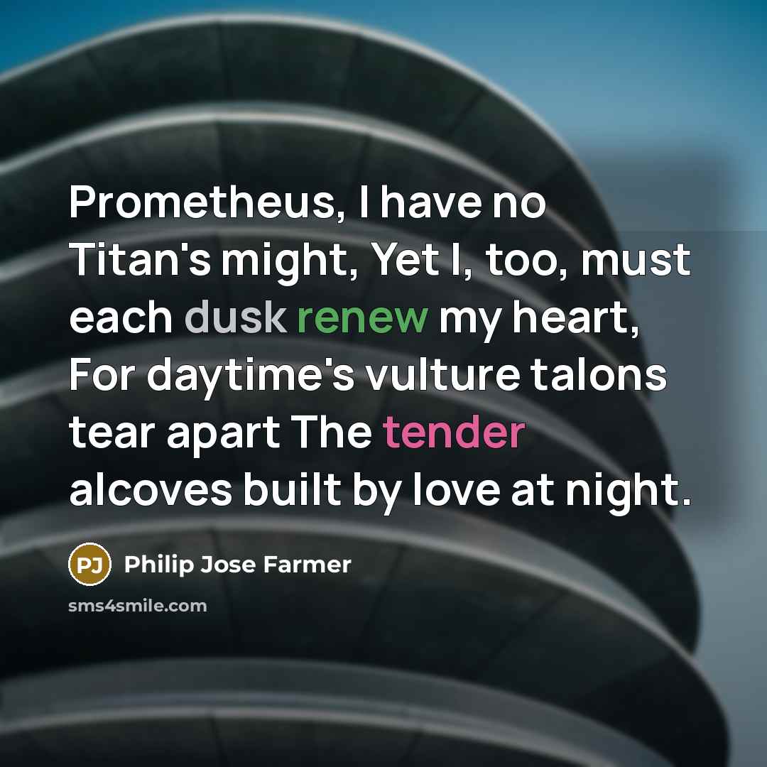 “Prometheus, I have no Titan's might, Yet I, too, must…” quote by Philip Jose Farmer
