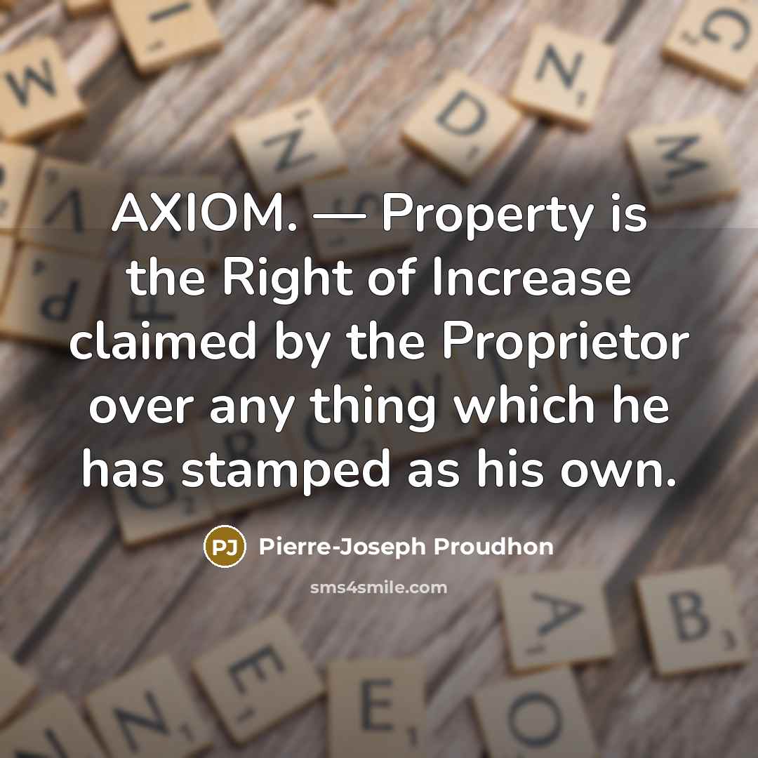 “AXIOM. — Property is the Right of Increase claimed by the Proprietor over any thing which he has stamped as his own.” quote by Pierre-Joseph Proudhon