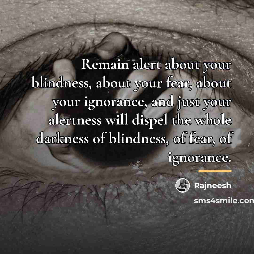 “Remain alert about your blindness, about your fear, about your…” quote by Rajneesh