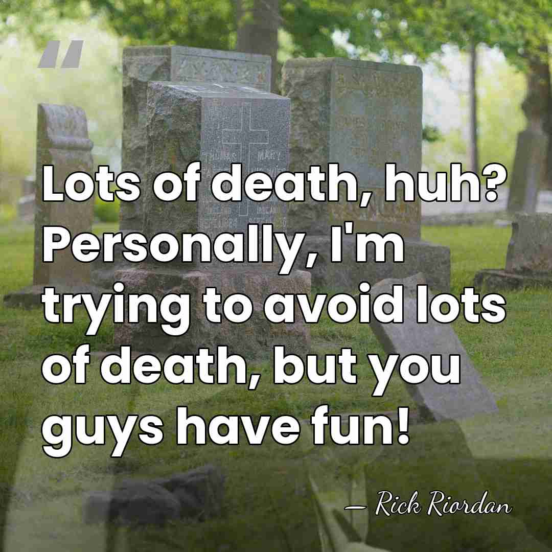 Lots of death, huh? Personally, I'm trying to avoid lots of death,&hellip; - Rick Riordan