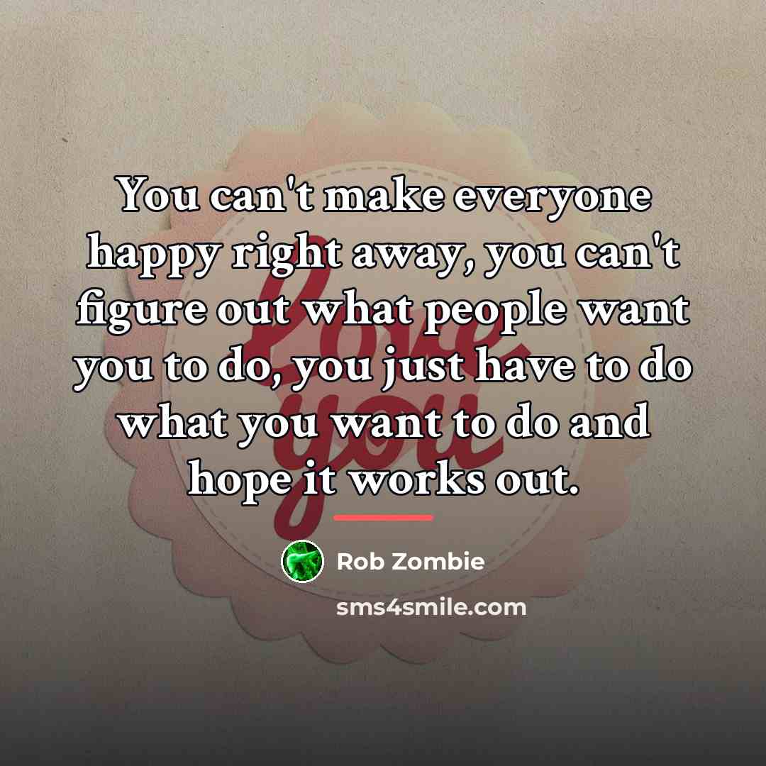 “You can't make everyone happy right away, you can't figure…” quote by Rob Zombie