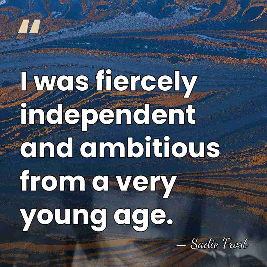 I was fiercely independent and ambitious from a very young age. - Sadie Frost