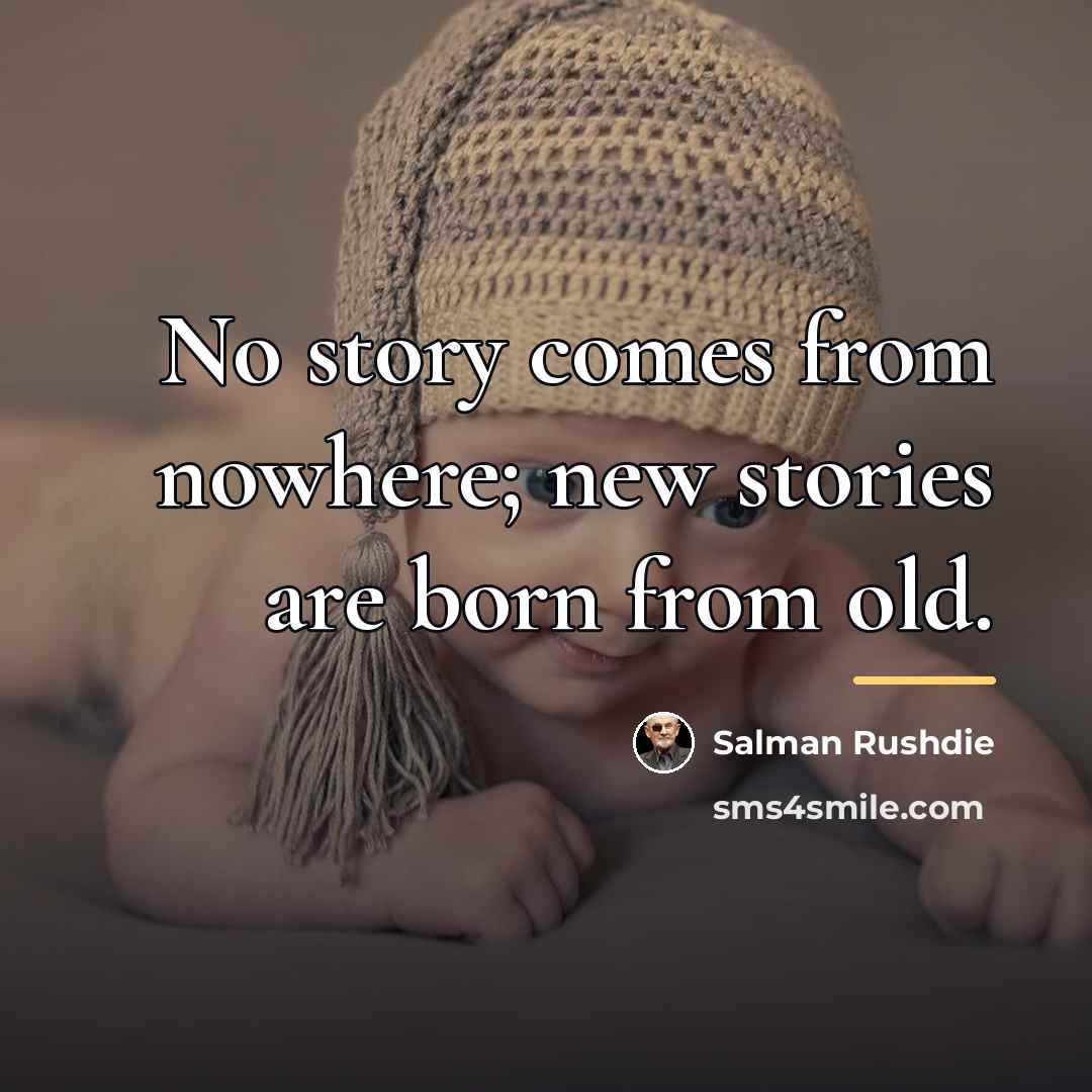 “No story comes from nowhere; new stories are born from…” quote by Salman Rushdie
